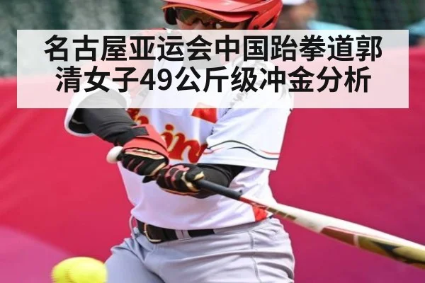 名古屋亚运会中国跆拳道郭清女子49公斤级冲金分析 | kaiyuncom